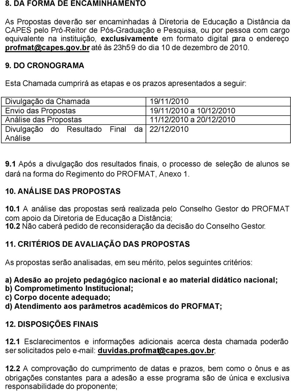 DO CRONOGRAMA Esta Chamada cumprirá as etapas e os prazos apresentados a seguir: Divulgação da Chamada 19/11/2010 Envio das Propostas 19/11/2010 a 10/12/2010 Análise das Propostas 11/12/2010 a