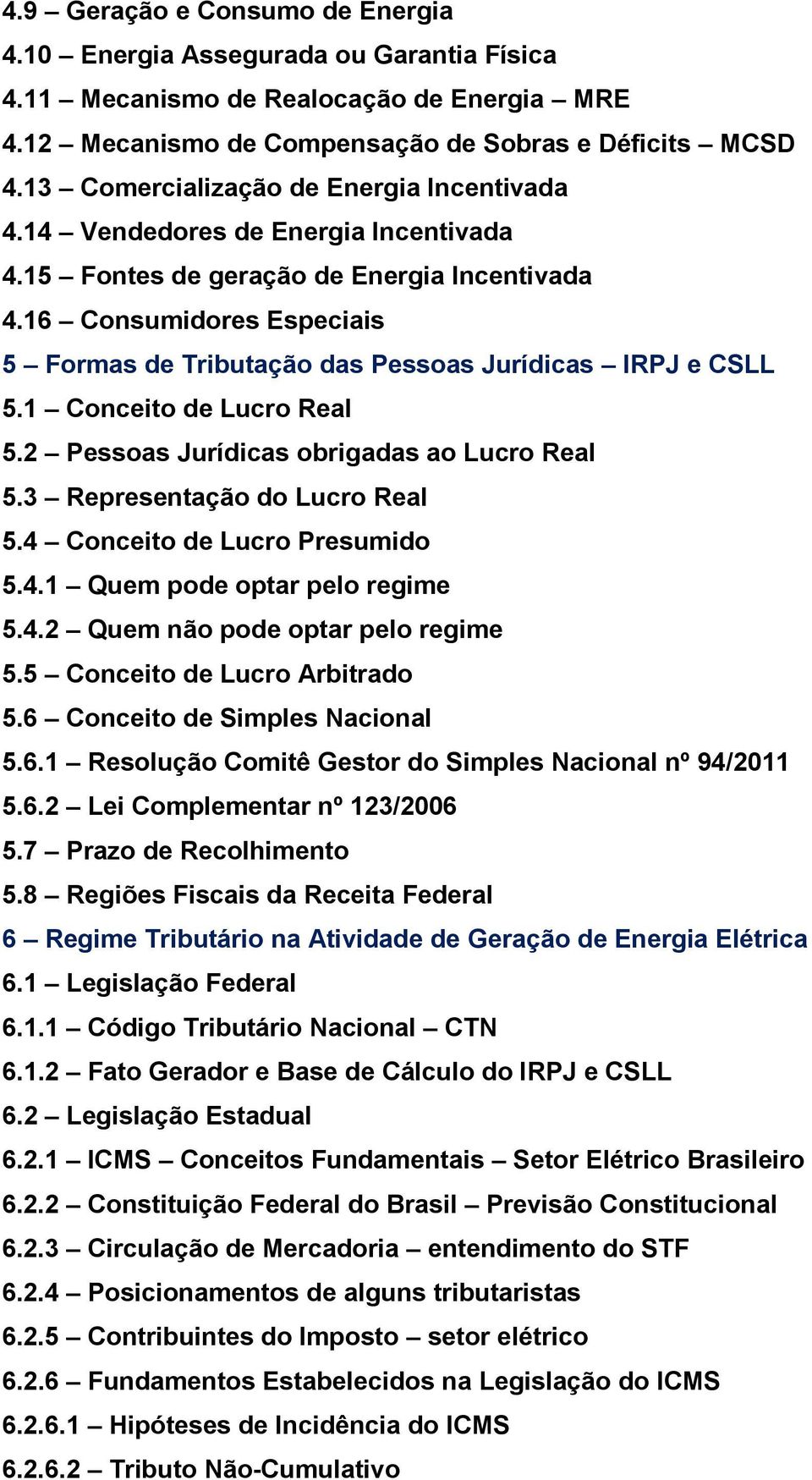 16 Consumidores Especiais 5 Formas de Tributação das Pessoas Jurídicas IRPJ e CSLL 5.1 Conceito de Lucro Real 5.2 Pessoas Jurídicas obrigadas ao Lucro Real 5.3 Representação do Lucro Real 5.