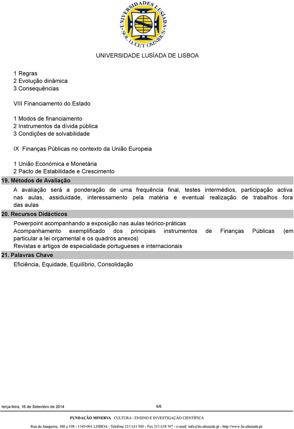 Métodos de Avaliação A avaliação será a ponderação de uma frequência final, testes intermédios, participação activa nas aulas, assiduidade, interessamento pela matéria e eventual realização de