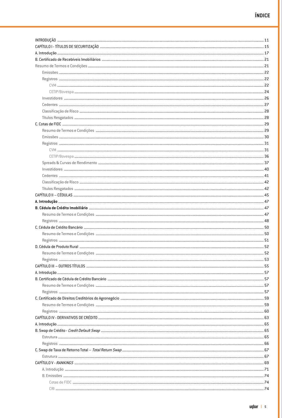 .. 29 Emissões... 30 Registros... 31 CVM... 31 CETIP/Bovespa... 36 Spreads & Curvas de Rendimento... 37 Investidores... 40 Cedentes... 41 Classificação de Risco... 42 Títulos Resgatados.