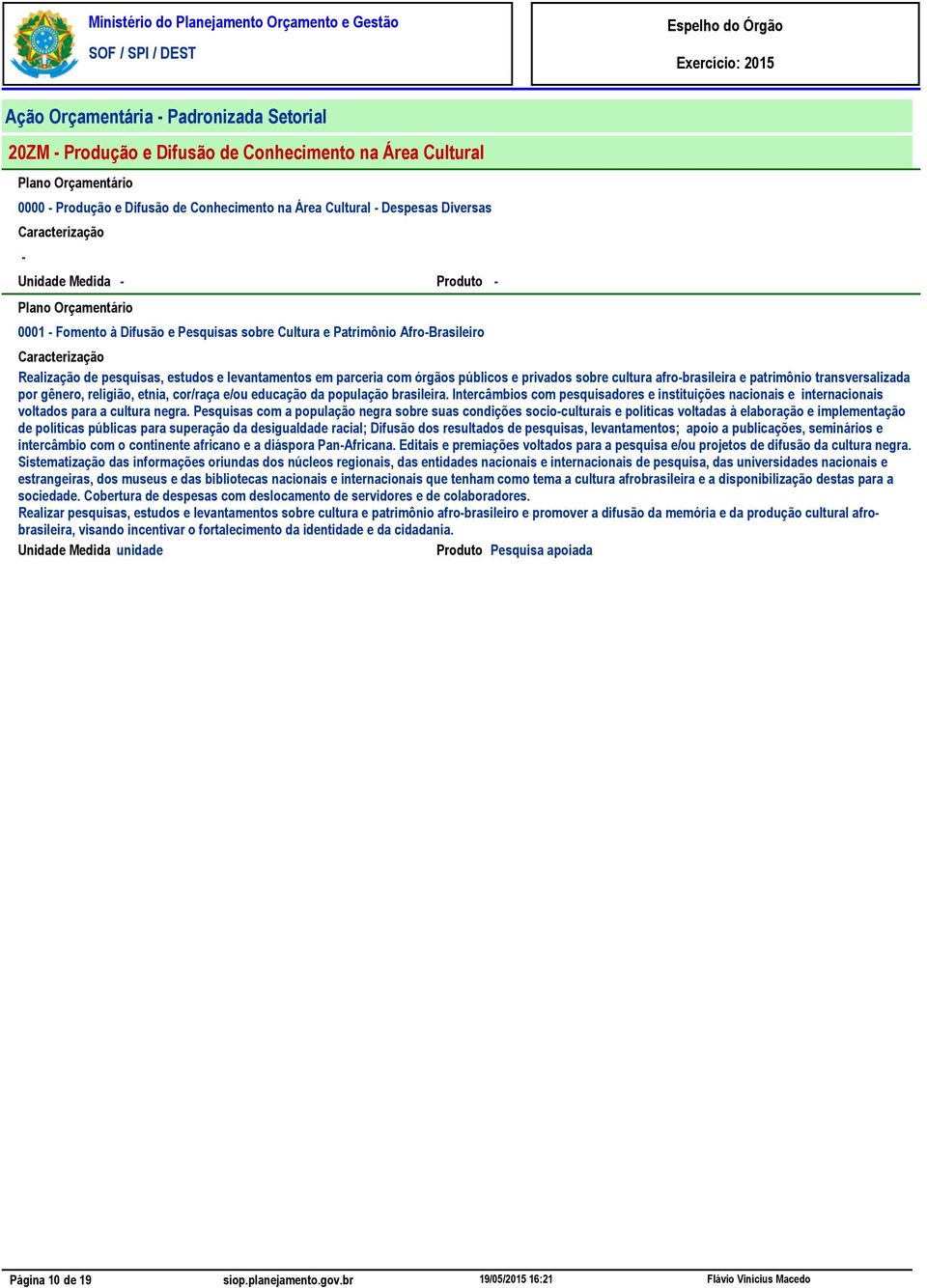 transversalizada por gênero, religião, etnia, cor/raça e/ou educação da população brasileira. Intercâmbios com pesquisadores e instituições nacionais e internacionais voltados para a cultura negra.