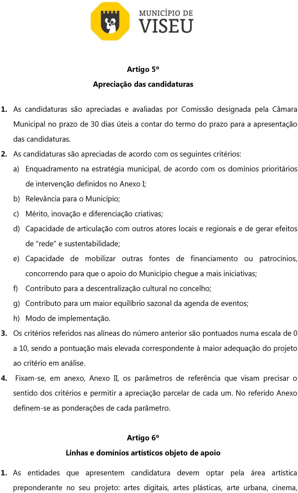 As candidaturas são apreciadas de acordo com os seguintes critérios: a) Enquadramento na estratégia municipal, de acordo com os domínios prioritários de intervenção definidos no Anexo I; b)