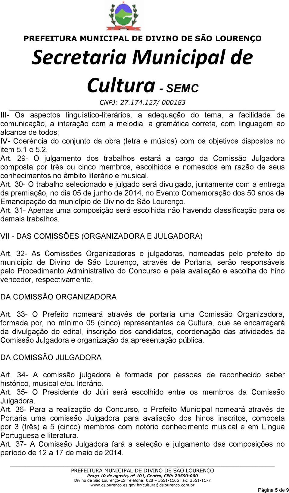 29- O julgamento dos trabalhos estará a cargo da Comissão Julgadora composta por três ou cinco membros, escolhidos e nomeados em razão de seus conhecimentos no âmbito literário e musical. Art.