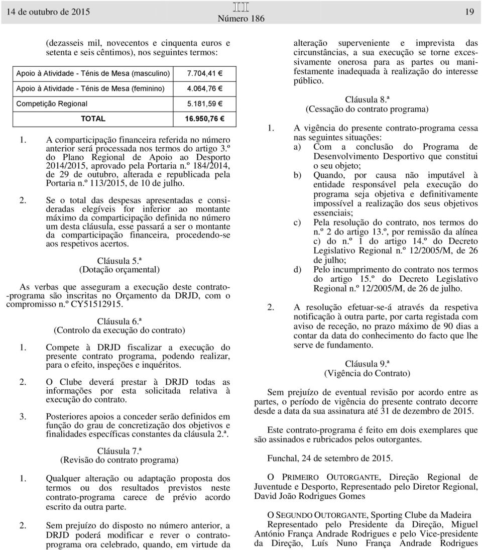 A comparticipação financeira referida no número anterior será processada nos termos do artigo 3.º do Plano Regional de Apoio ao Desporto 2014/2015, aprovado pela Portaria n.