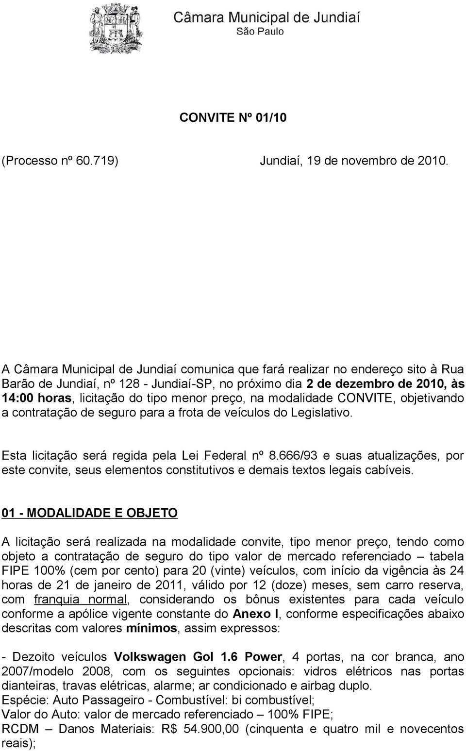 preço, na modalidade CONVITE, objetivando a contratação de seguro para a frota de veículos do Legislativo. Esta licitação será regida pela Lei Federal nº 8.