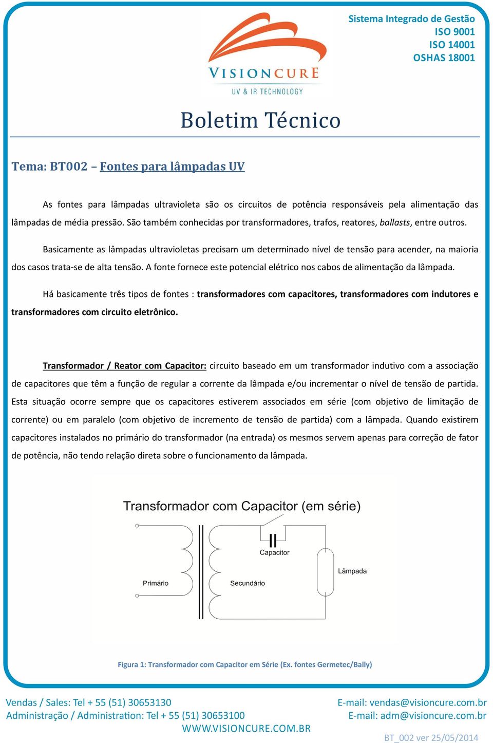 Basicamente as lâmpadas ultravioletas precisam um determinado nível de tensão para acender, na maioria dos casos trata se de alta tensão.