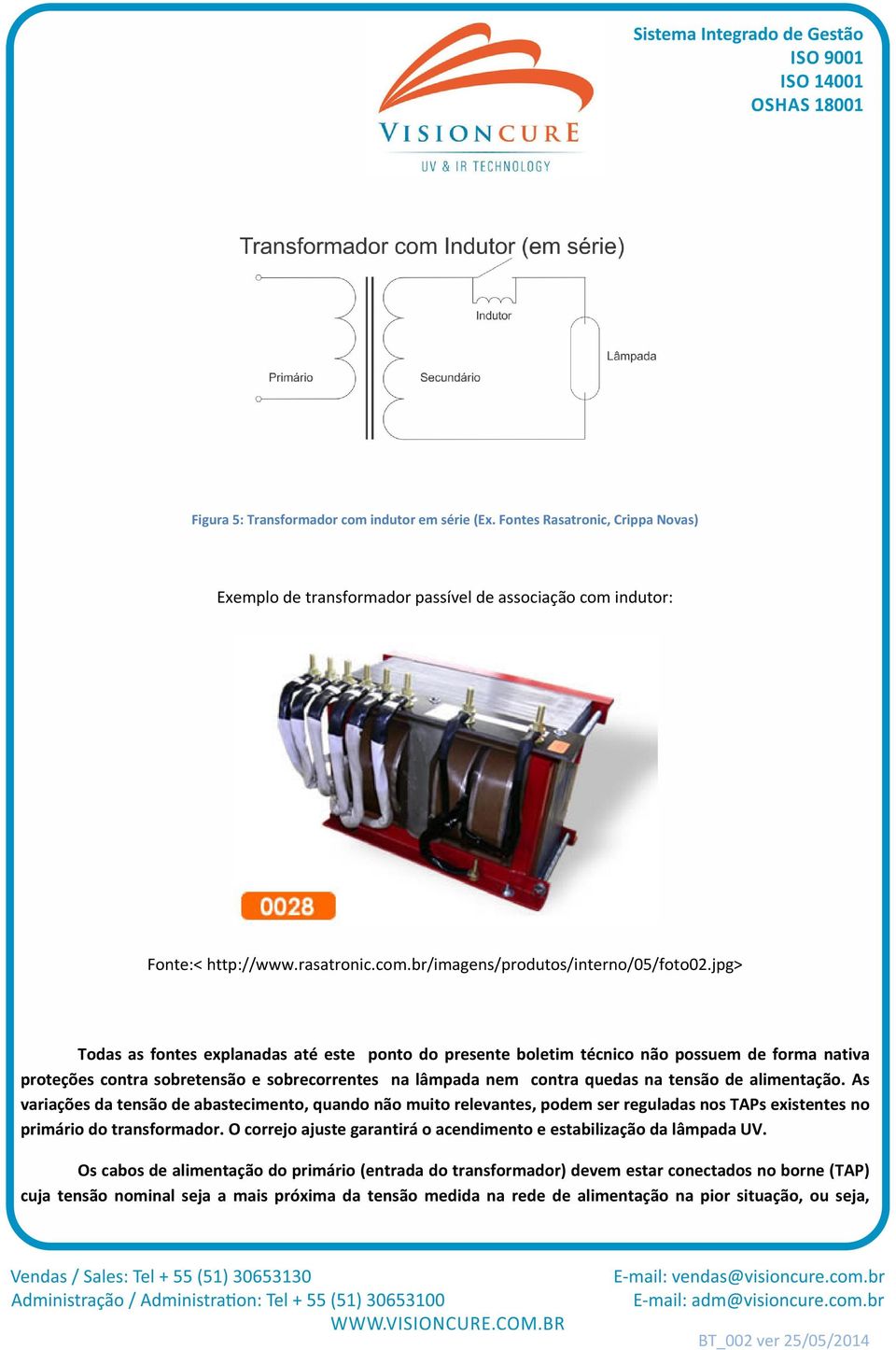 alimentação. As variações da tensão de abastecimento, quando não muito relevantes, podem ser reguladas nos TAPs existentes no primário do transformador.