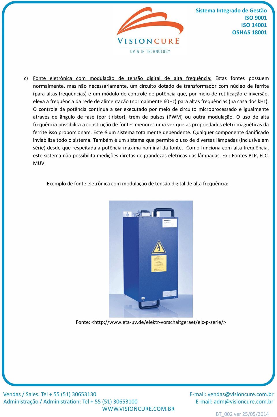 O controle da potência continua a ser executado por meio de circuito microprocessado e igualmente através de ângulo de fase (por tiristor), trem de pulsos (PWM) ou outra modulação.