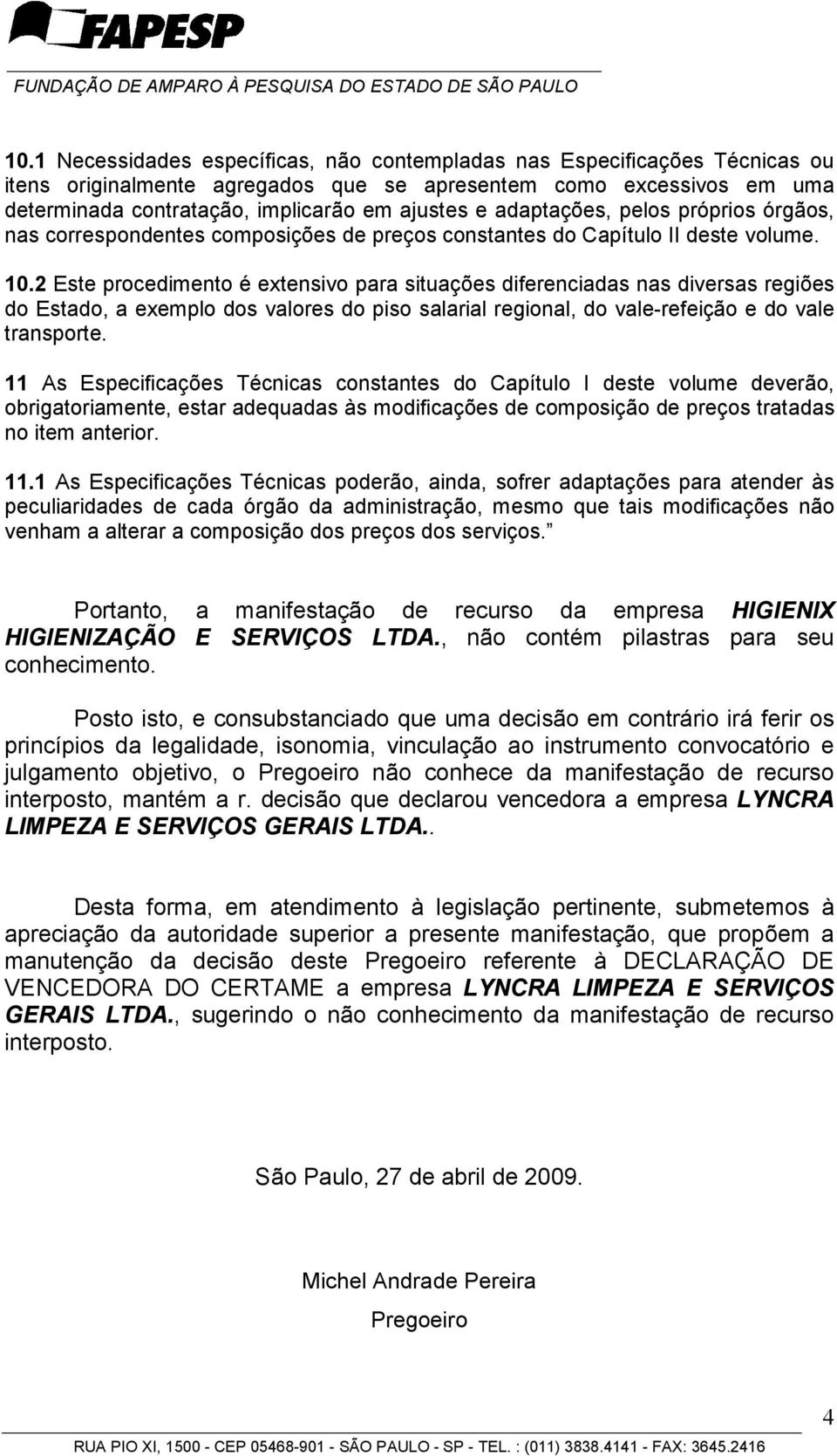 2 Este procedimento é extensivo para situações diferenciadas nas diversas regiões do Estado, a exemplo dos valores do piso salarial regional, do vale-refeição e do vale transporte.