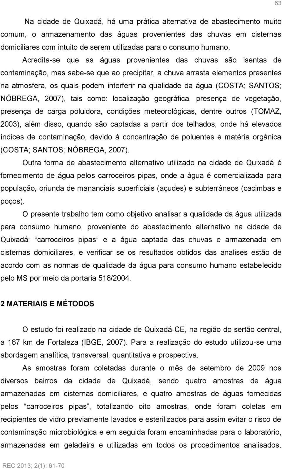 Acredita-se que as águas provenientes das chuvas são isentas de contaminação, mas sabe-se que ao precipitar, a chuva arrasta elementos presentes na atmosfera, os quais podem interferir na qualidade