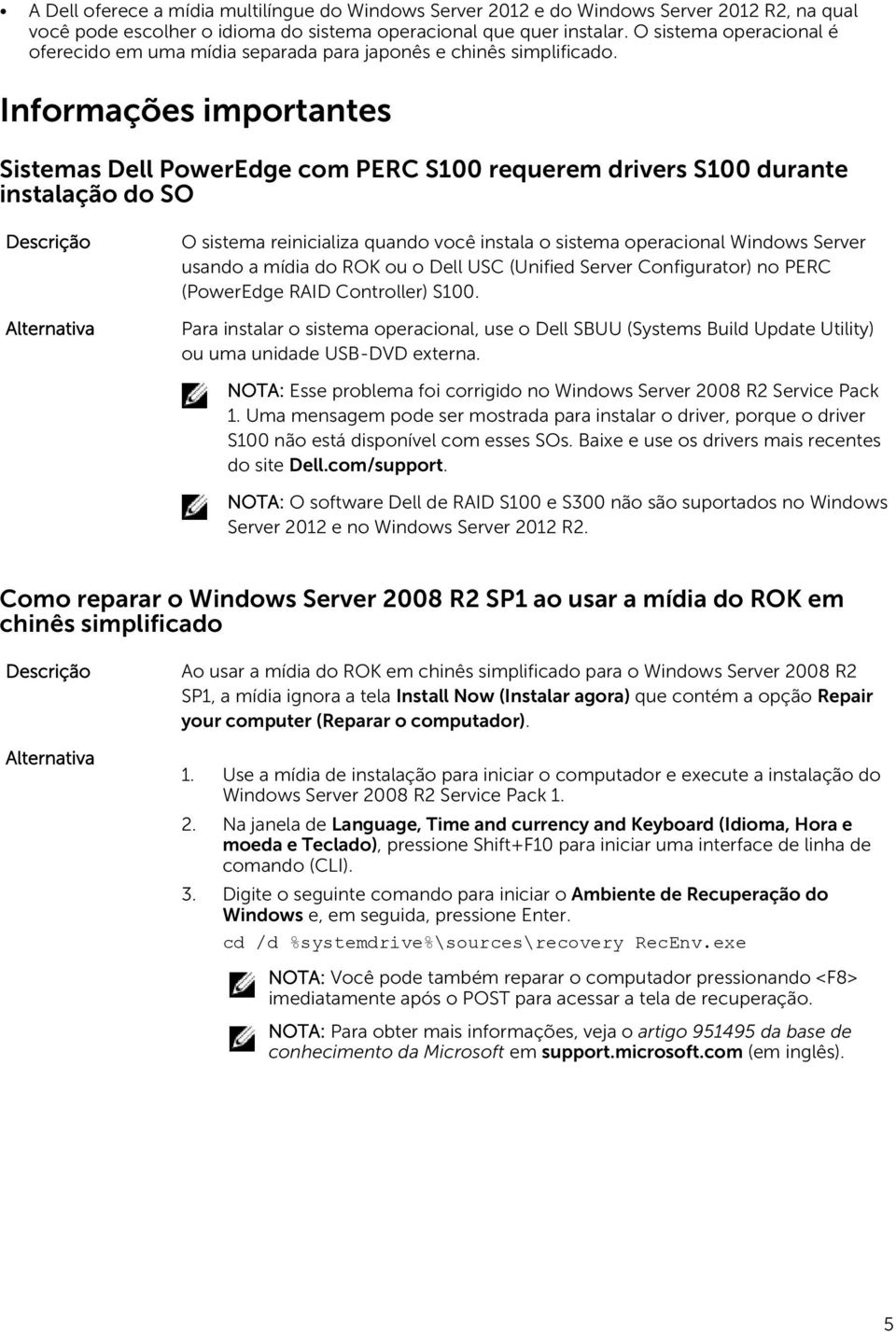 Informações importantes Sistemas Dell PowerEdge com PERC S100 requerem drivers S100 durante instalação do SO O sistema reinicializa quando você instala o sistema operacional Windows Server usando a