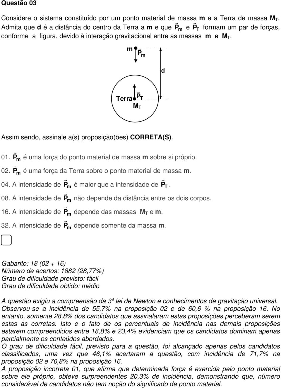 P r d Terra P r T M T Assi sendo, assinale a(s) proposição(ões) COETA(S). 0. P r é ua força do ponto aterial de assa sobre si próprio. 0. Pr é ua força da Terra sobre o ponto aterial de assa. 04.