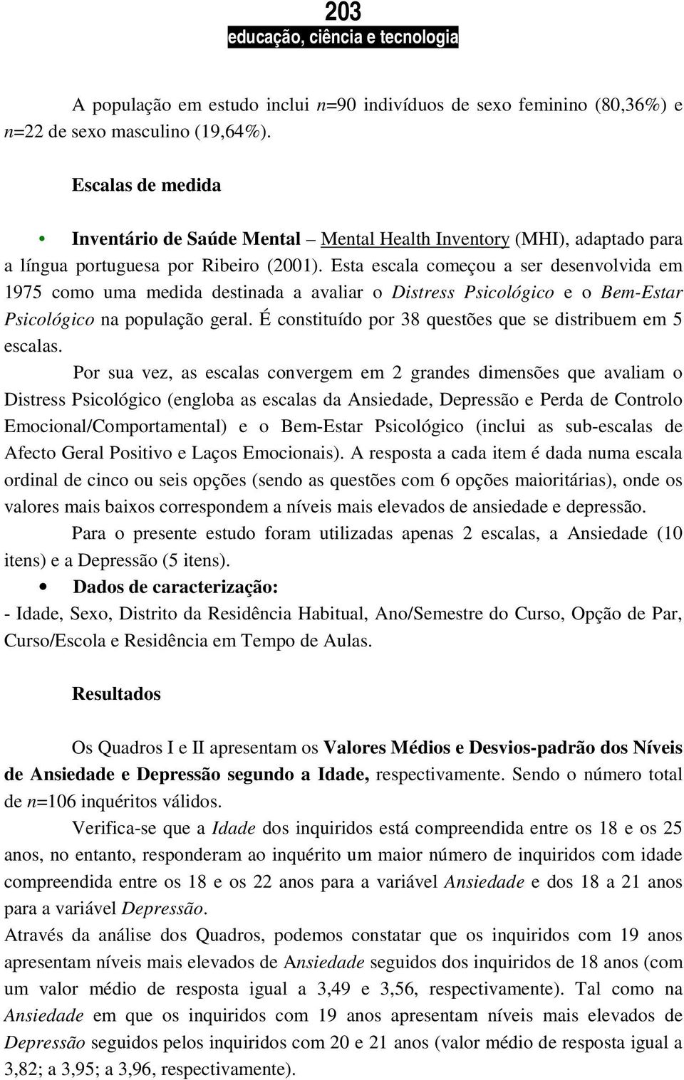 Esta escala começou a ser desenvolvida em 1975 como uma medida destinada a avaliar o Distress Psicológico e o Bem-Estar Psicológico na população geral.