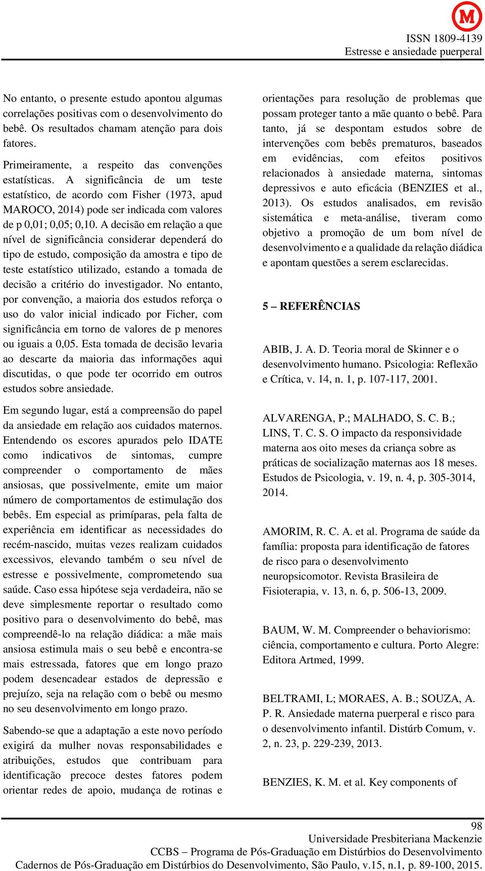 A decisão em relação a que nível de significância considerar dependerá do tipo de estudo, composição da amostra e tipo de teste estatístico utilizado, estando a tomada de decisão a critério do