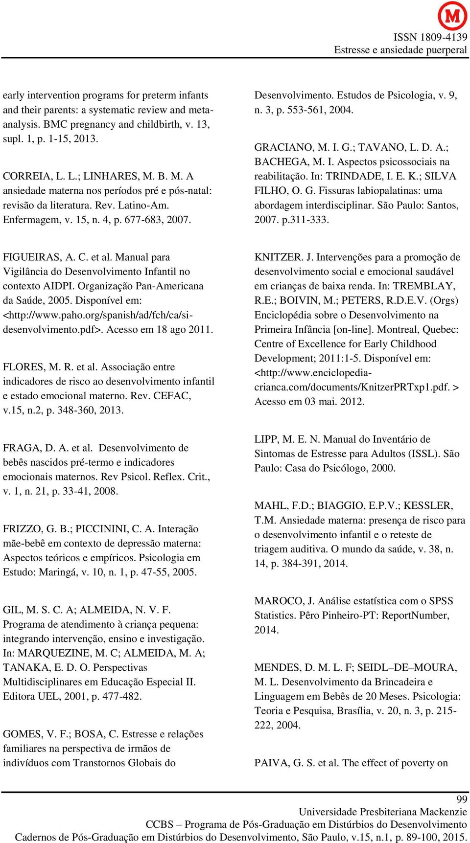 553-561, 2004. GRACIANO, M. I. G.; TAVANO, L. D. A.; BACHEGA, M. I. Aspectos psicossociais na reabilitação. In: TRINDADE, I. E. K.; SILVA FILHO, O. G. Fissuras labiopalatinas: uma abordagem interdisciplinar.