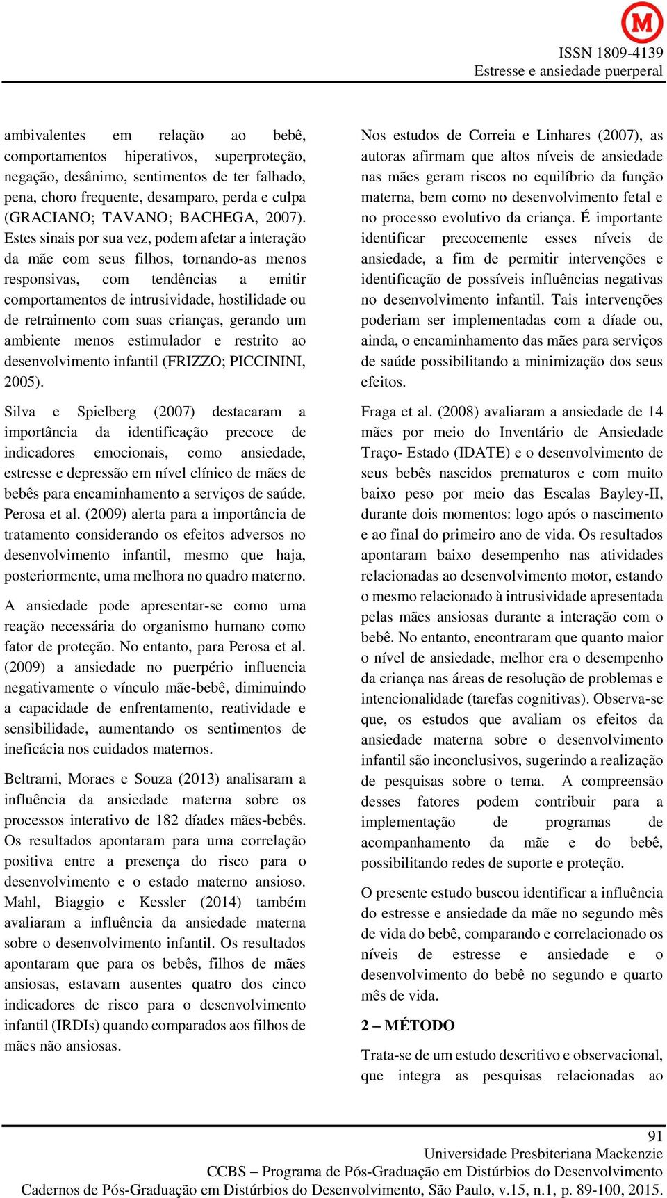 Estes sinais por sua vez, podem afetar a interação da mãe com seus filhos, tornando-as menos responsivas, com tendências a emitir comportamentos de intrusividade, hostilidade ou de retraimento com