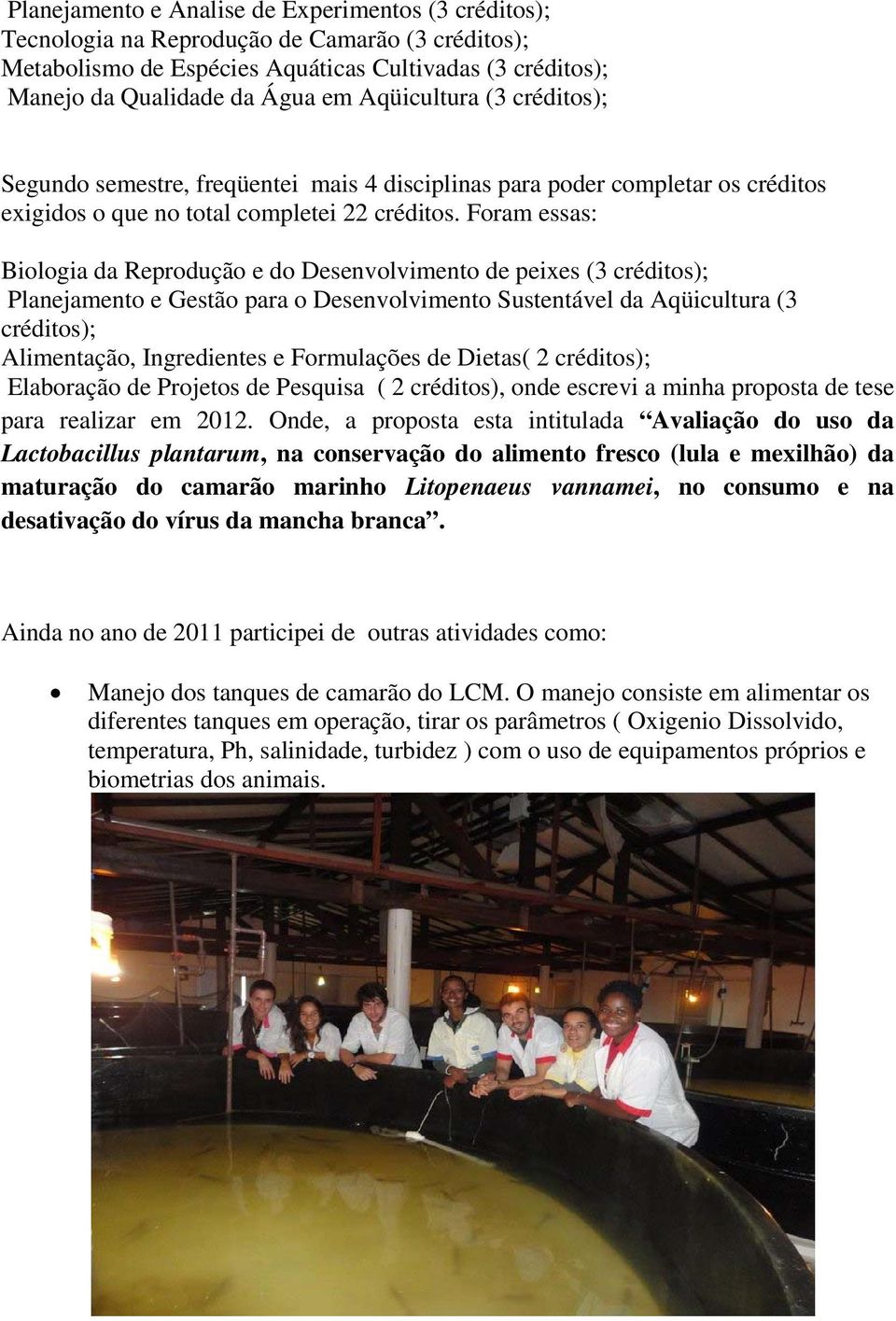 Foram essas: Biologia da Reprodução e do Desenvolvimento de peixes (3 créditos); Planejamento e Gestão para o Desenvolvimento Sustentável da Aqüicultura (3 créditos); Alimentação, Ingredientes e