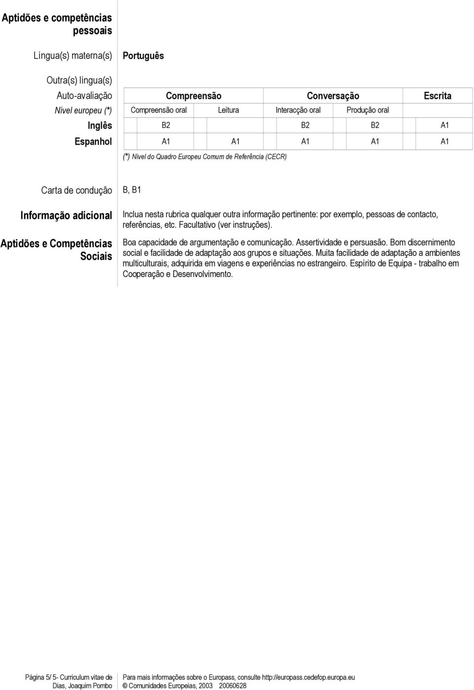 rubrica qualquer outra informação pertinente: por exemplo, pessoas de contacto, referências, etc. Facultativo (ver instruções). Boa capacidade de argumentação e comunicação. Assertividade e persuasão.