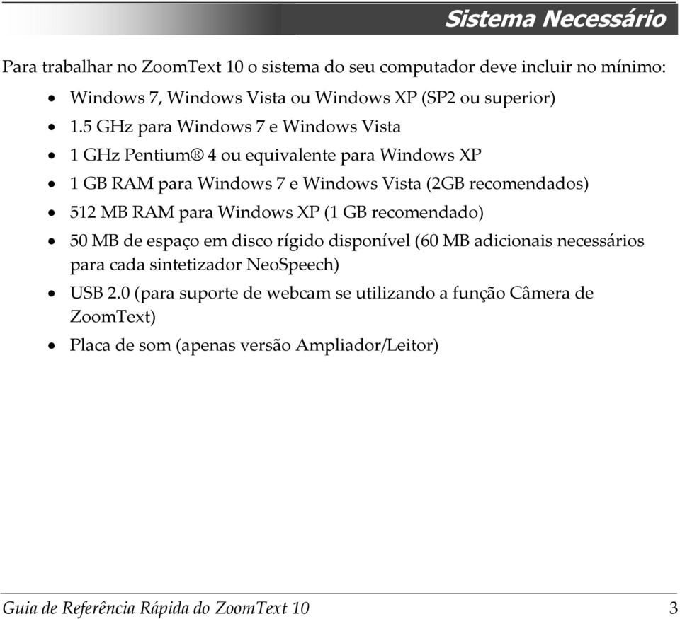5 GHz para Windows 7 e Windows Vista 1 GHz Pentium 4 ou equivalente para Windows XP 1 GB RAM para Windows 7 e Windows Vista (2GB recomendados)