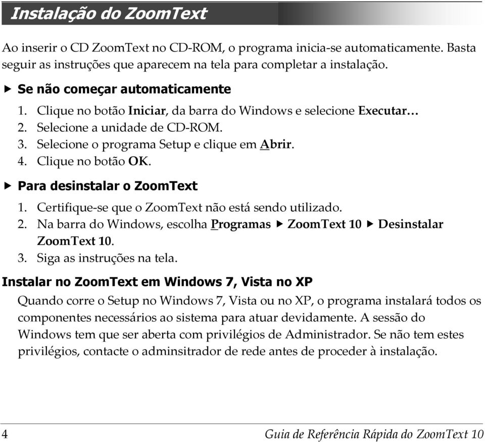 Clique no botão OK. Para desinstalar o ZoomText 1. Certifique-se que o ZoomText não está sendo utilizado. 2. Na barra do Windows, escolha Programas ZoomText 10 Desinstalar ZoomText 10. 3.