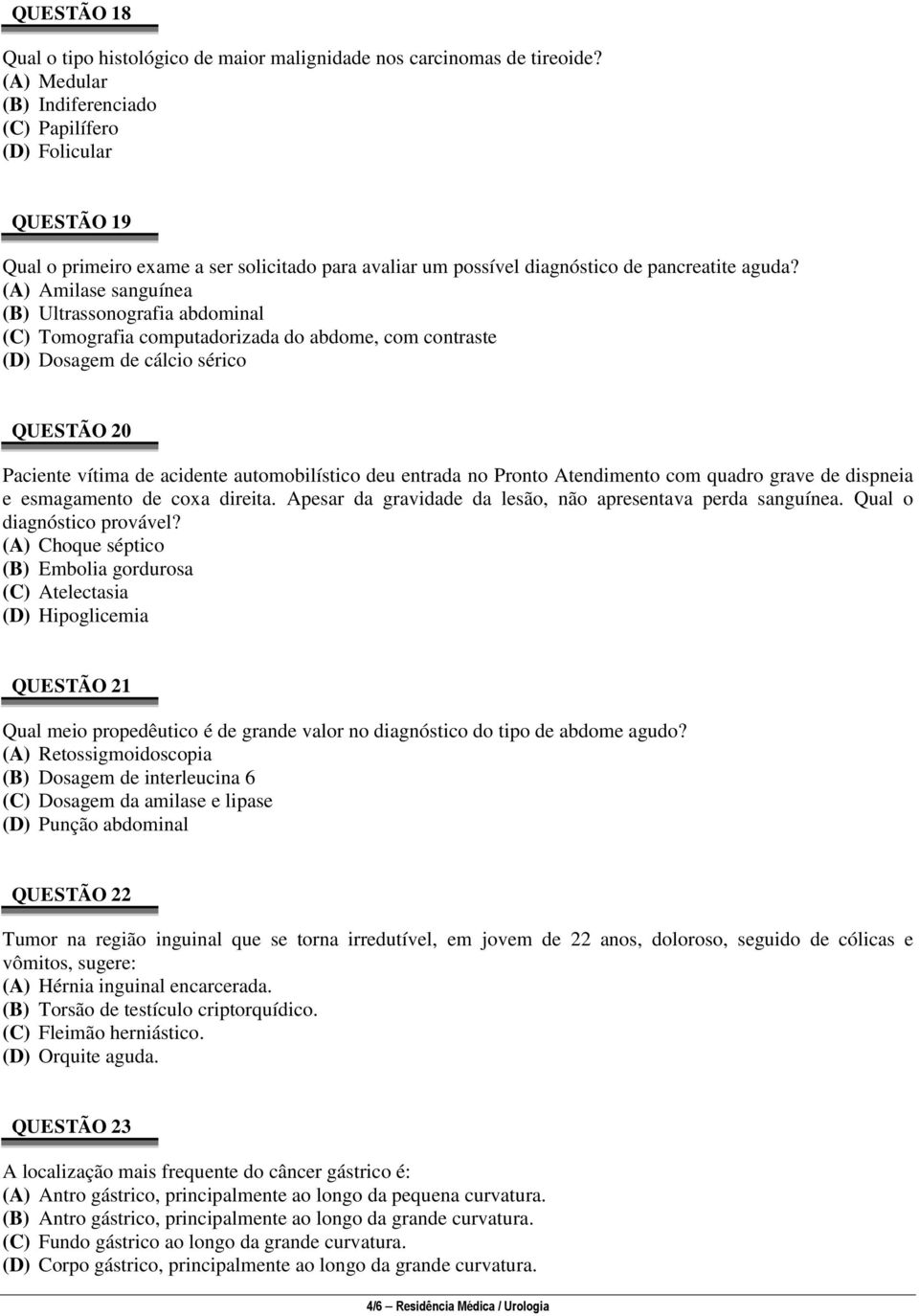 (A) Amilase sanguínea (B) Ultrassonografia abdominal (C) Tomografia computadorizada do abdome, com contraste (D) Dosagem de cálcio sérico QUESTÃO 20 Paciente vítima de acidente automobilístico deu