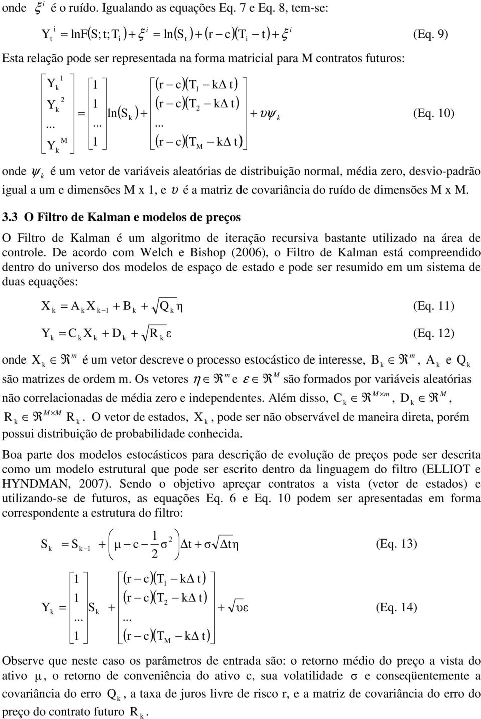 10) onde ψ é um veor de varáves aleaóras de dsrbução normal, méda zero, desvo-padrão gual a um e dmensões x 1, e υ é a marz de covarânca do ruído de dmensões x. 3.