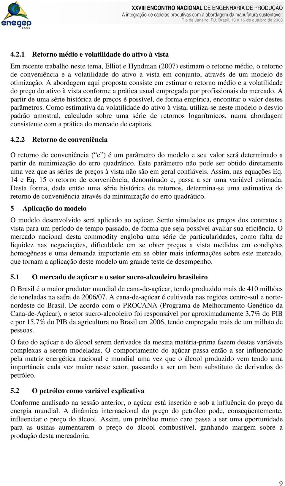 omzação. A abordagem aqu proposa consse em esmar o reorno médo e a volaldade do preço do avo à vsa conforme a práca usual empregada por profssonas do mercado.