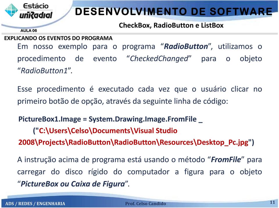 Esse procedimento é executado cada vez que o usuário clicar no primeiro botão de opção, através da seguinte linha de código: PictureBox1.Image = System.