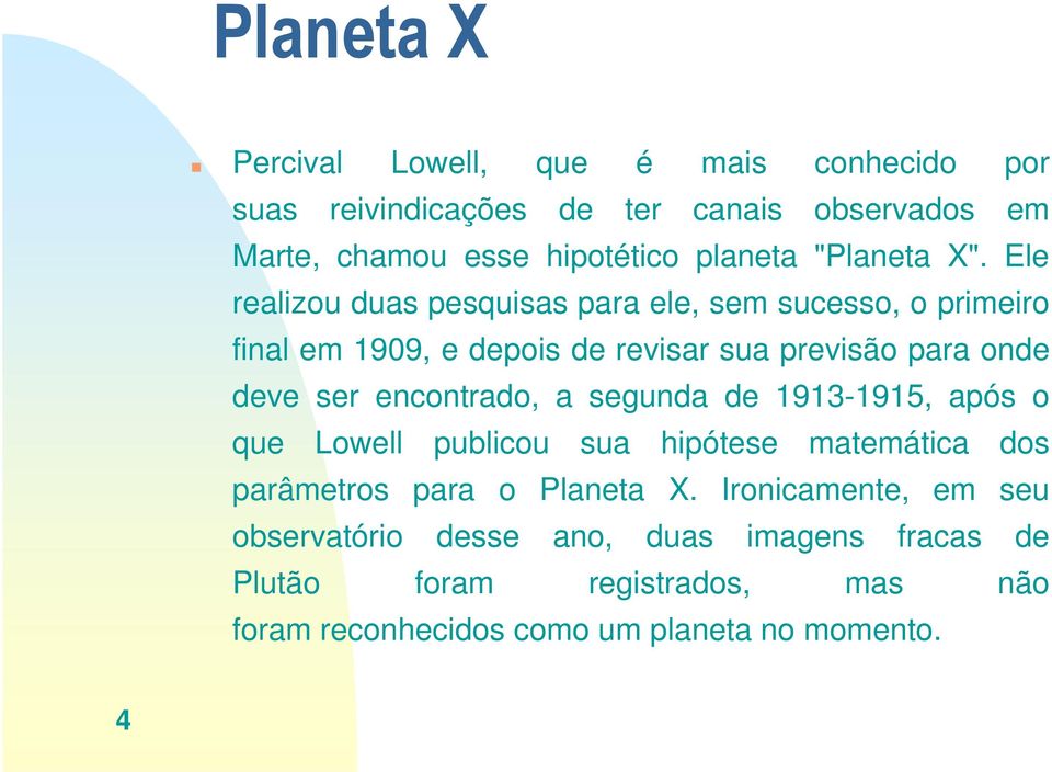 Ele realizou duas pesquisas para ele, sem sucesso, o primeiro final em 1909, e depois de revisar sua previsão para onde deve ser