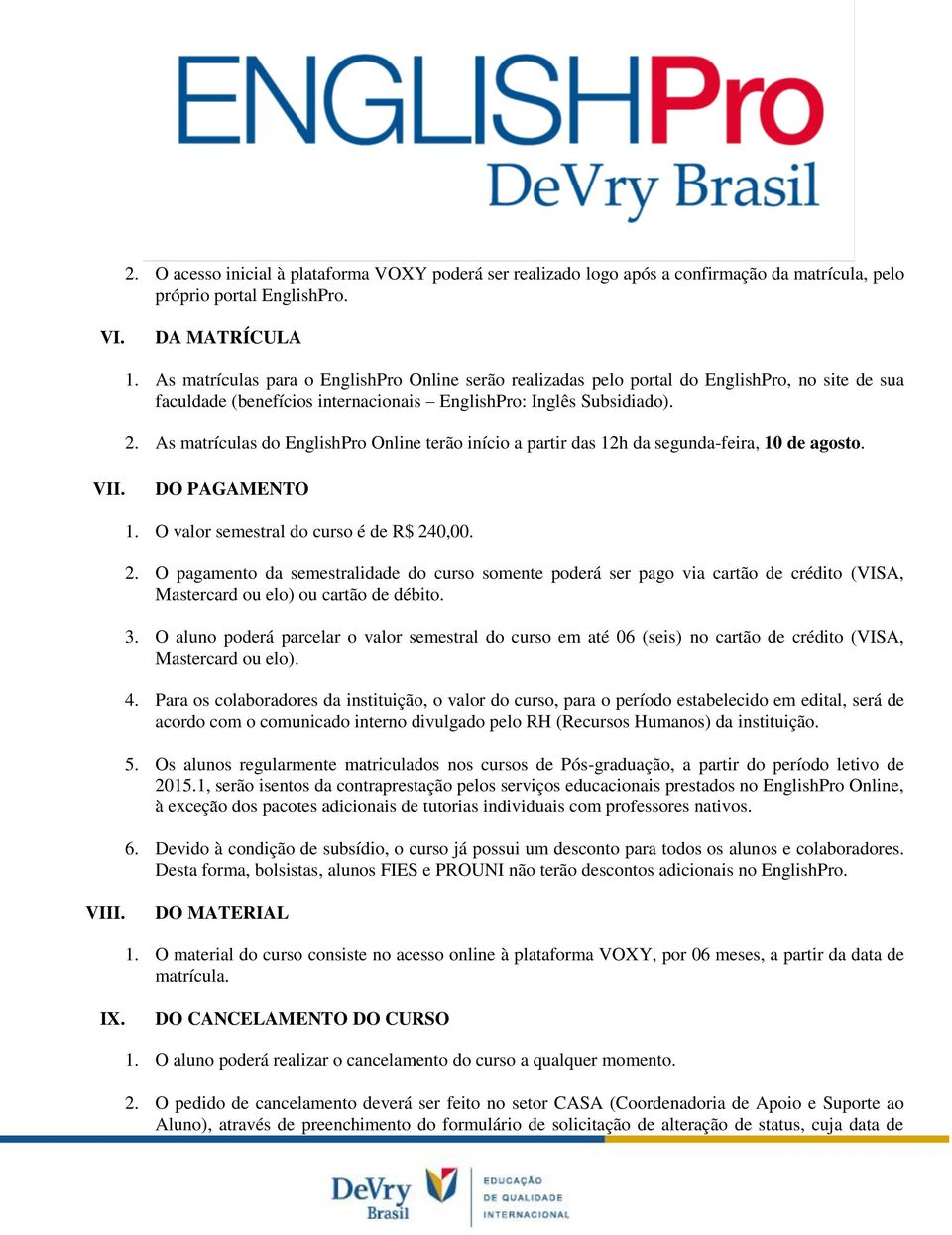 As matrículas do EnglishPro Online terão início a partir das 12h da segunda-feira, 10 de agosto. VII. DO PAGAMENTO 1. O valor semestral do curso é de R$ 24