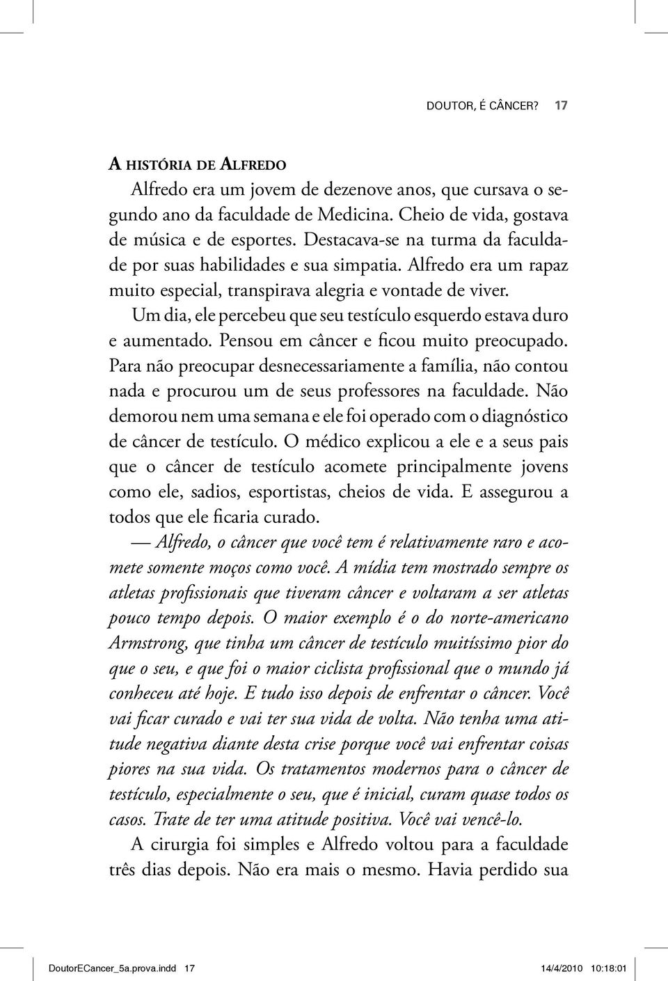 Um dia, ele percebeu que seu testículo esquerdo estava duro e aumentado. Pensou em câncer e ficou muito preocupado.