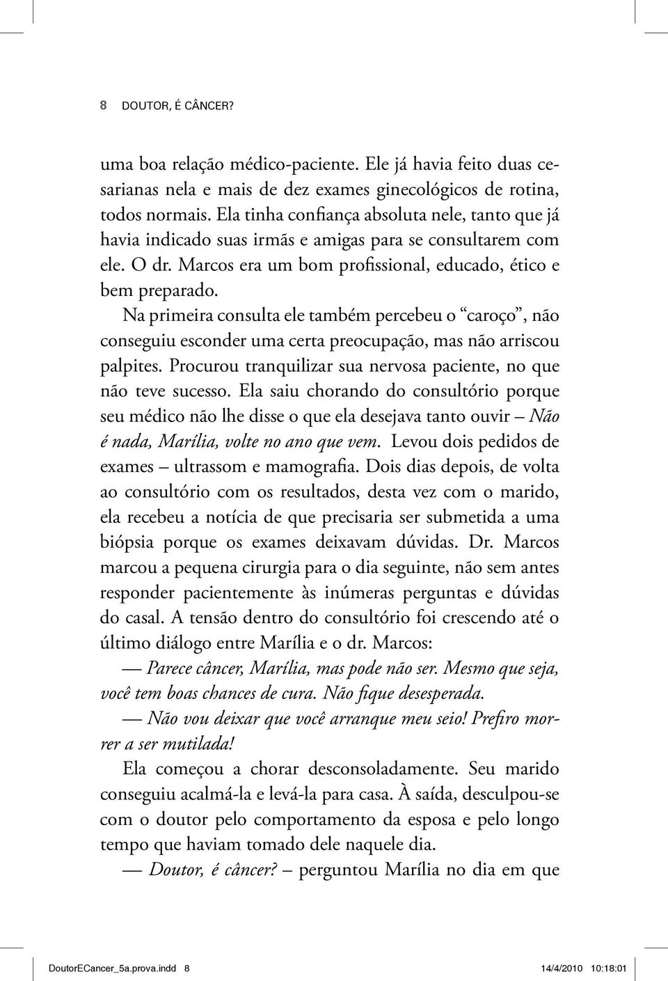 Na primeira consulta ele também percebeu o caroço, não conseguiu esconder uma certa preocupação, mas não arriscou palpites. Procurou tranquilizar sua nervosa paciente, no que não teve sucesso.