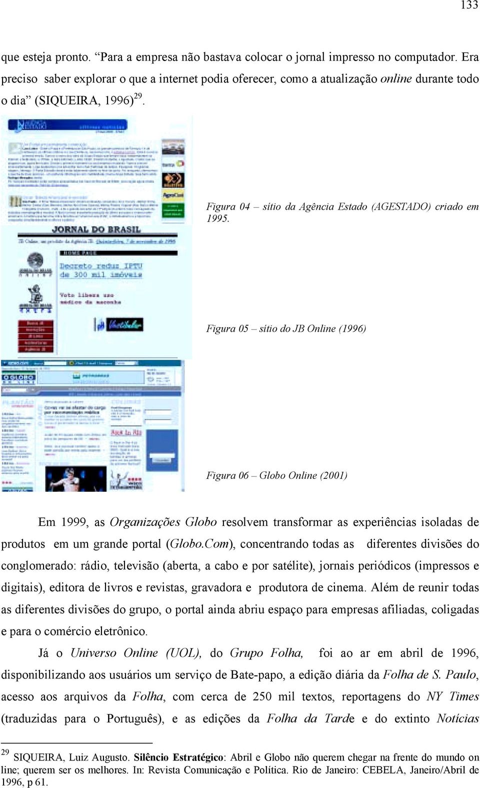 Figura 05 sítio do JB Online (1996) Figura 06 Globo Online (2001) Em 1999, as Organizações Globo resolvem transformar as experiências isoladas de produtos em um grande portal (Globo.