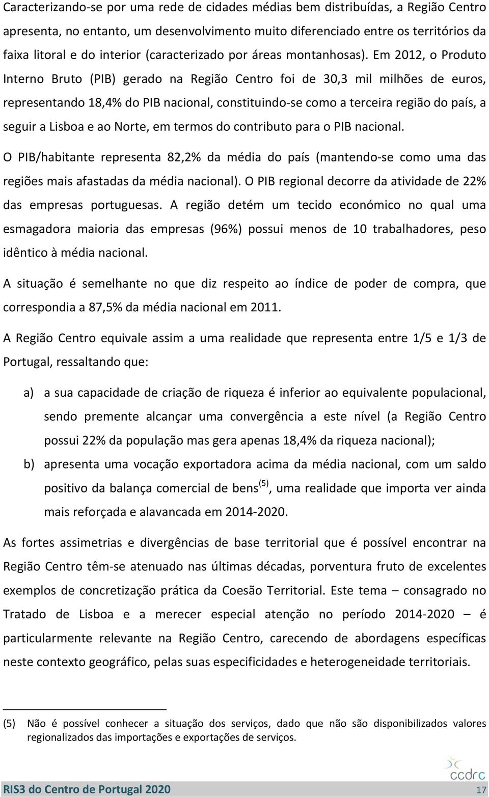 Em 2012, o Produto Interno Bruto (PIB) gerado na Região Centro foi de 30,3 mil milhões de euros, representando 18,4% do PIB nacional, constituindo se como a terceira região do país, a seguir a Lisboa