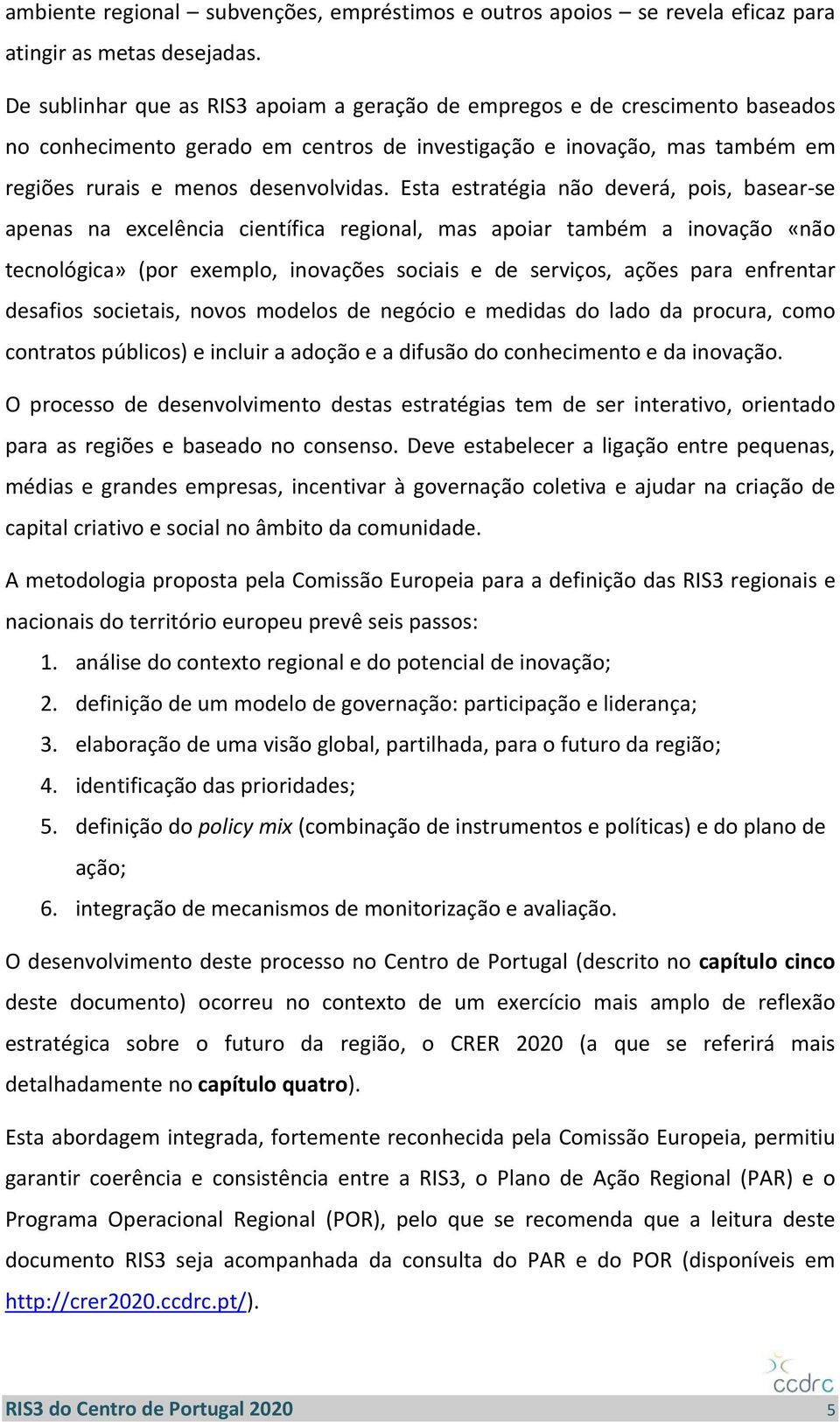 Esta estratégia não deverá, pois, basear se apenas na excelência científica regional, mas apoiar também a inovação «não tecnológica» (por exemplo, inovações sociais e de serviços, ações para