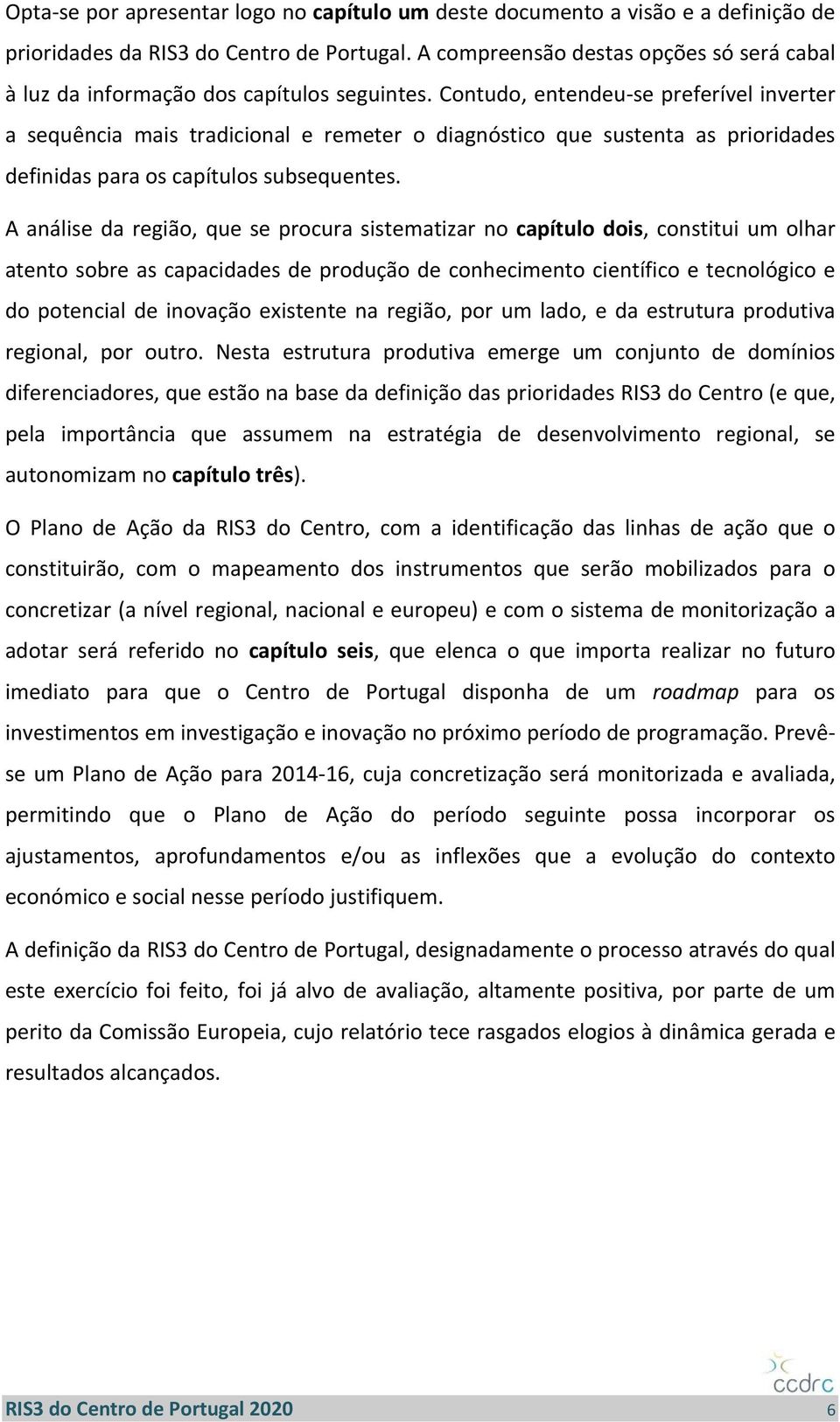 Contudo, entendeu se preferível inverter a sequência mais tradicional e remeter o diagnóstico que sustenta as prioridades definidas para os capítulos subsequentes.