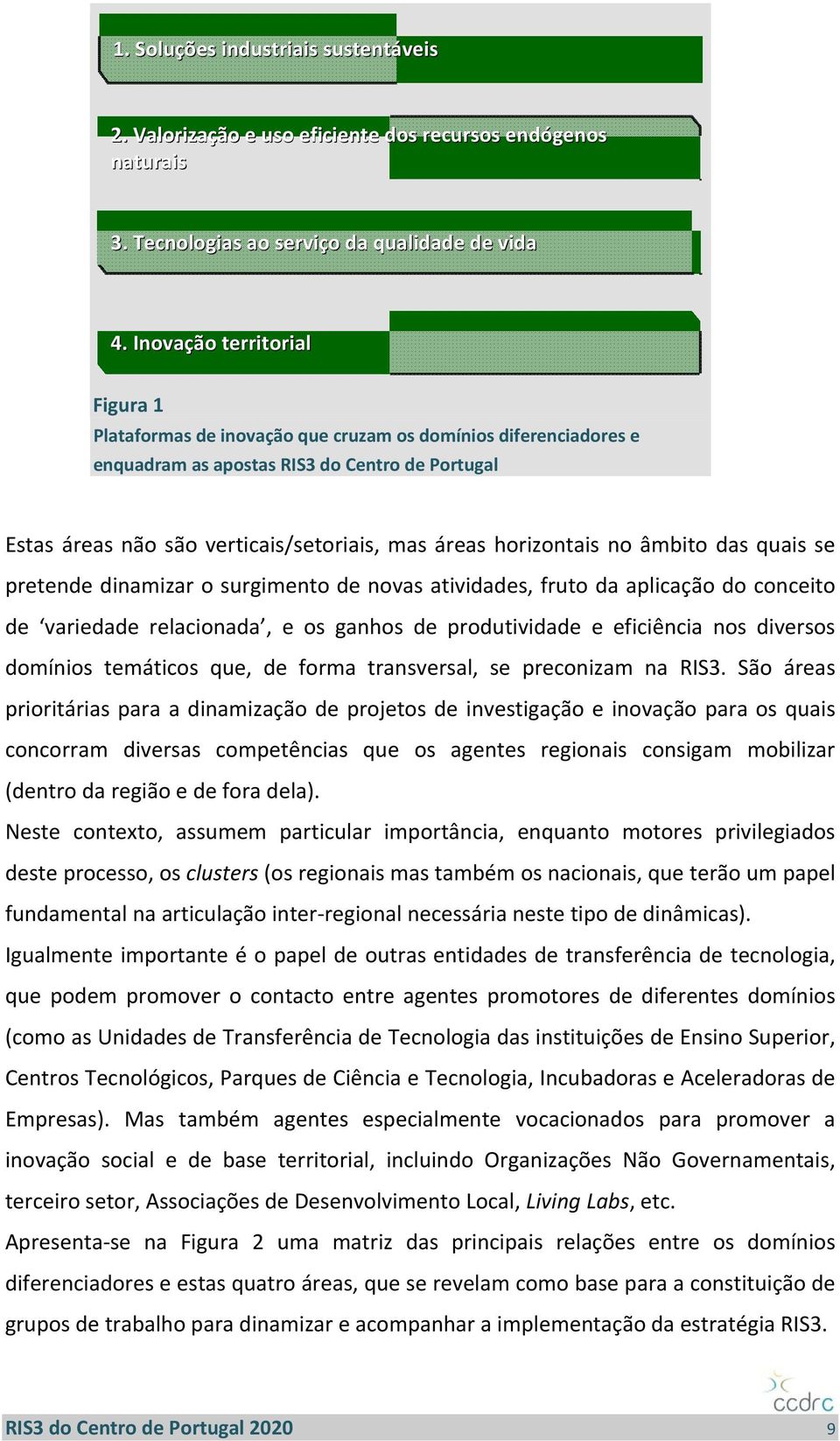 horizontais no âmbito das quais se pretende dinamizar o surgimento de novas atividades, fruto da aplicação do conceito de variedade relacionada, e os ganhos de produtividade e eficiência nos diversos