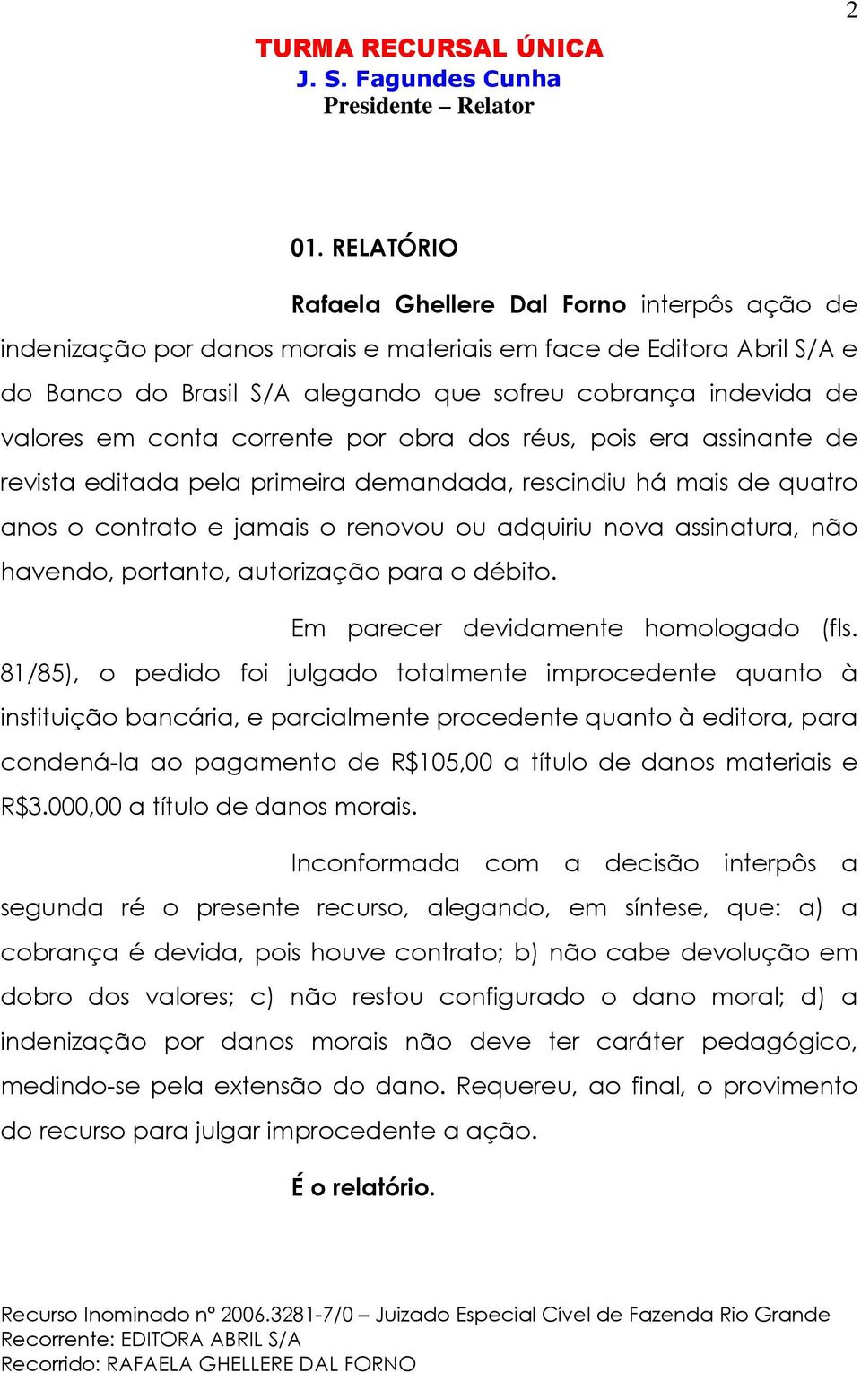 não havendo, portanto, autorização para o débito. Em parecer devidamente homologado (fls.