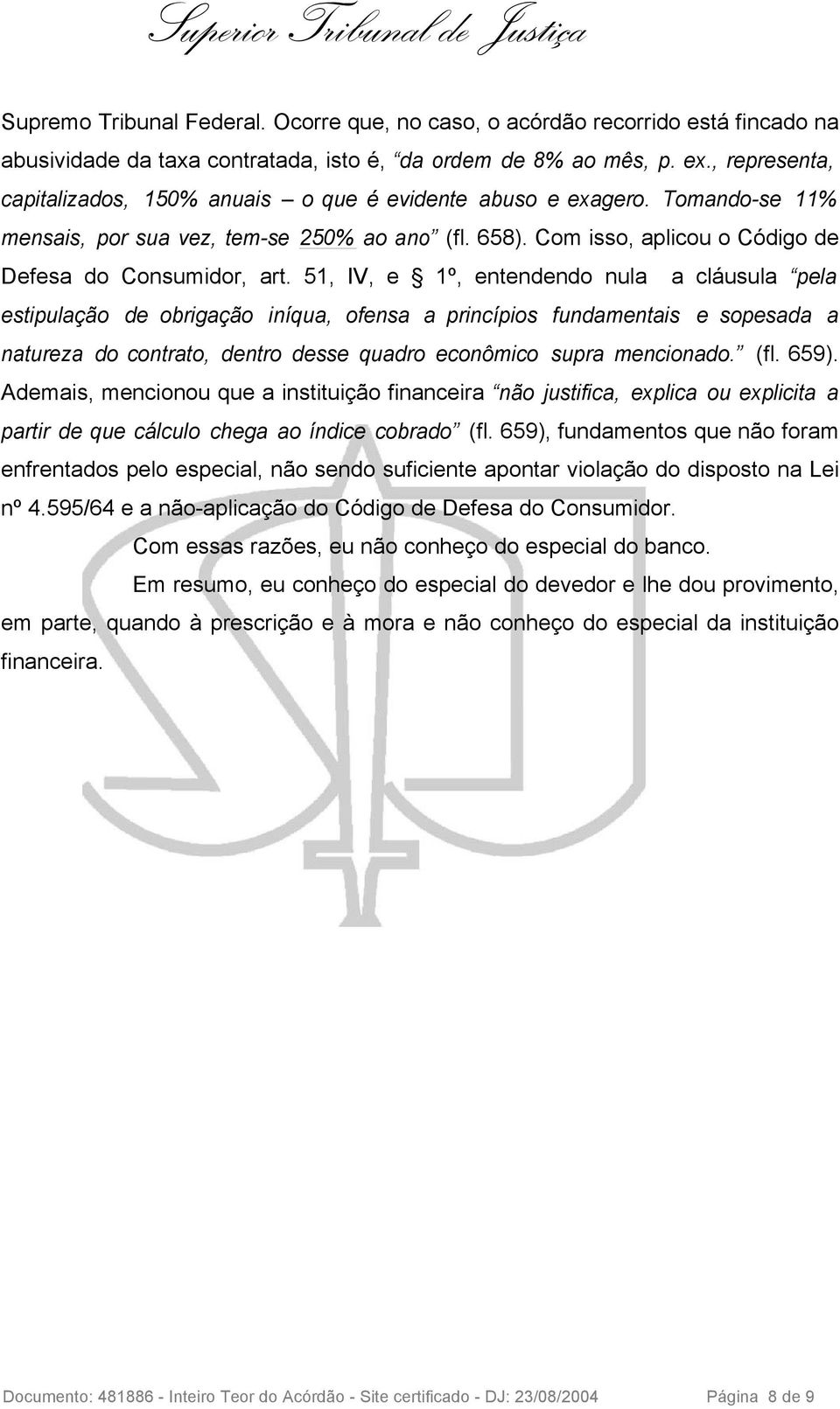 51, IV, e 1º, entendendo nula a cláusula pela estipulação de obrigação iníqua, ofensa a princípios fundamentais e sopesada a natureza do contrato, dentro desse quadro econômico supra mencionado. (fl.