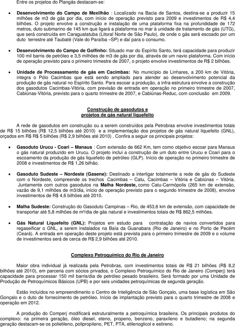 O projeto envolve a construção e instalação de uma plataforma fixa na profundidade de 172 metros, duto submarino de 145 km que ligará a plataforma no mar à unidade de tratamento de gás (UTG), que