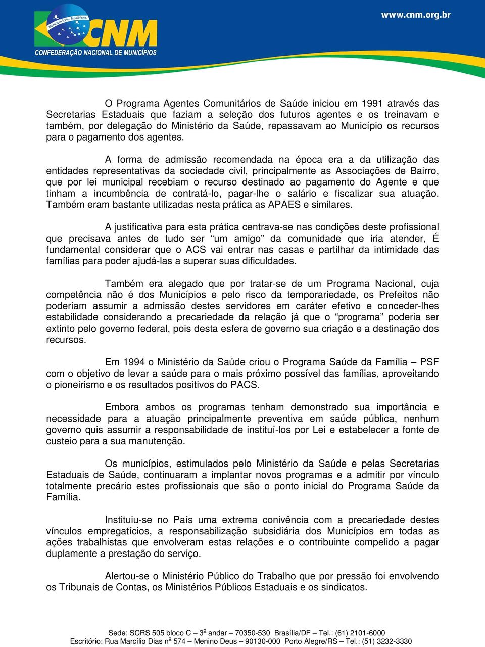 A forma de admissão recomendada na época era a da utilização das entidades representativas da sociedade civil, principalmente as Associações de Bairro, que por lei municipal recebiam o recurso