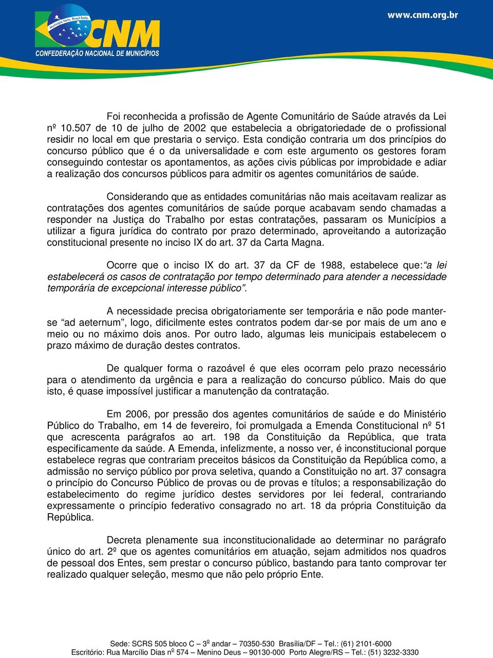 Esta condição contraria um dos princípios do concurso público que é o da universalidade e com este argumento os gestores foram conseguindo contestar os apontamentos, as ações civis públicas por