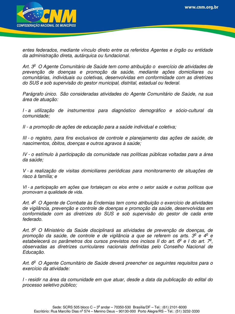 desenvolvidas em conformidade com as diretrizes do SUS e sob supervisão do gestor municipal, distrital, estadual ou federal. Parágrafo único.