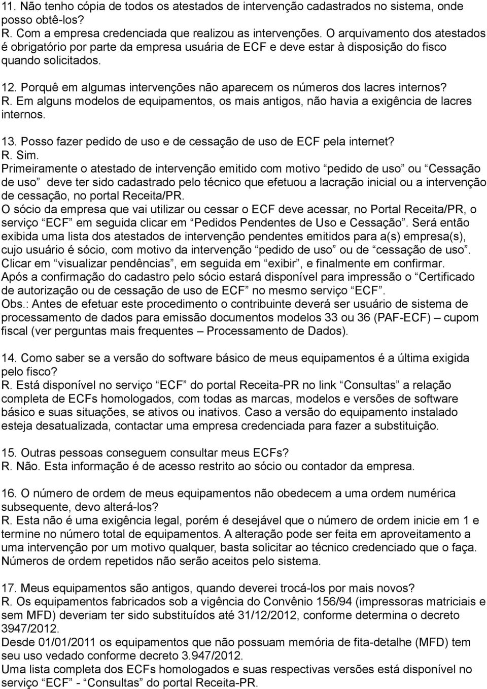 Porquê em algumas intervenções não aparecem os números dos lacres internos? R. Em alguns modelos de equipamentos, os mais antigos, não havia a exigência de lacres internos. 13.