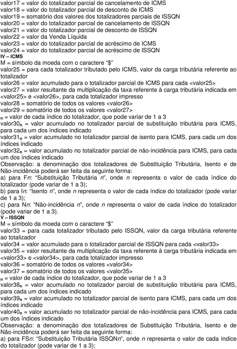 CMS valor24 = valor do totalizador parcial de acréscimo de SSQN V CMS M = símbolo da moeda com o caractere $ valor25 = para cada totalizador tributado pelo CMS, valor da carga tributária referente ao