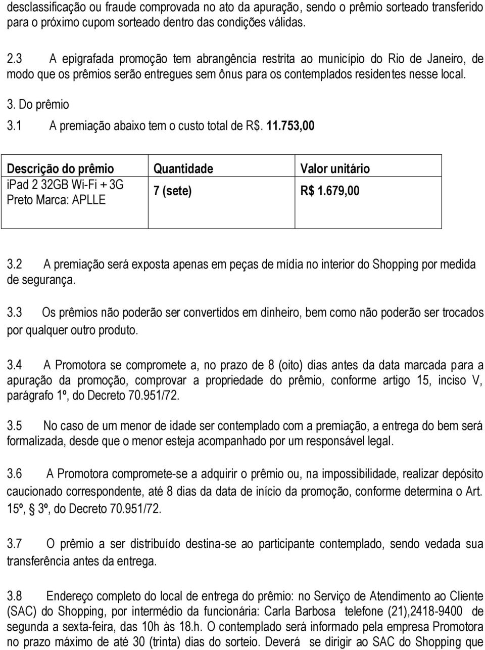 1 A premiação abaixo tem o custo total de R$. 11.753,00 Descrição do prêmio Quantidade Valor unitário ipad 2 32GB Wi-Fi + 3G Preto Marca: APLLE 7 (sete) R$ 1.679,00 3.