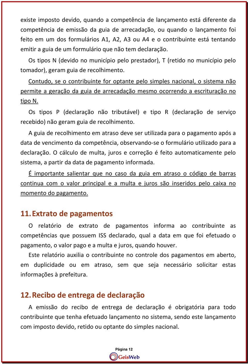 Contudo, se o contribuinte for optante pelo simples nacional, o sistema não permite a geração da guia de arrecadação mesmo ocorrendo a escrituração no tipo N.