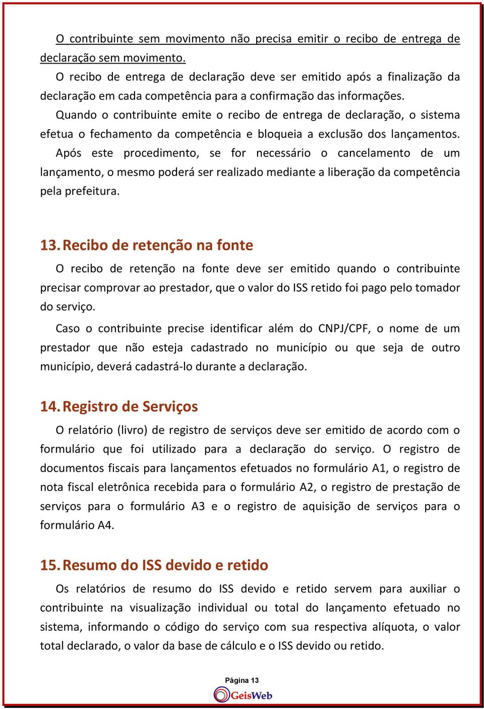 Quando o contribuinte emite o recibo de entrega de declaração, o sistema efetua o fechamento da competência e bloqueia a exclusão dos lançamentos.