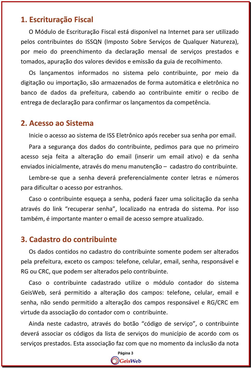 Os lançamentos informados no sistema pelo contribuinte, por meio da digitação ou importação, são armazenados de forma automática e eletrônica no banco de dados da prefeitura, cabendo ao contribuinte