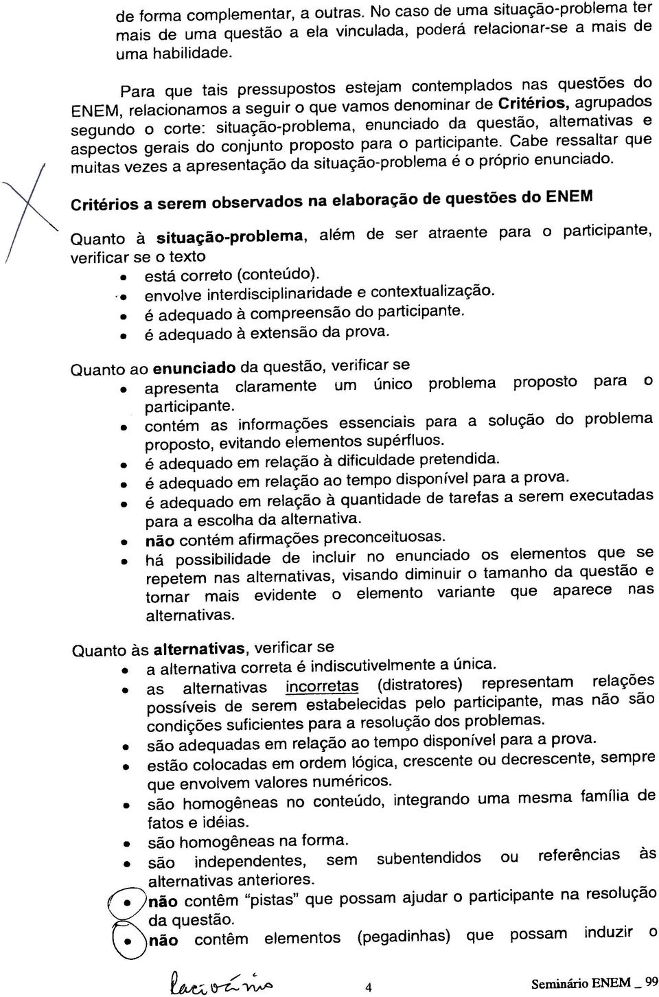 alternativas e aspectos gerais do conjunto proposto para o participante. Cabe ressaltar que muitas vezes a apresentação da situação-problema é o próprio enunciado.